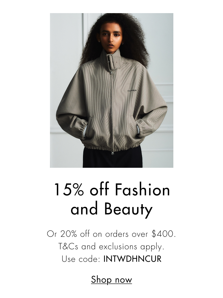 15% off Fashion and Beauty. Or 20% off on orders over $400. T&Cs and exclusions apply. Use code: INTWDHNCUR Shop now