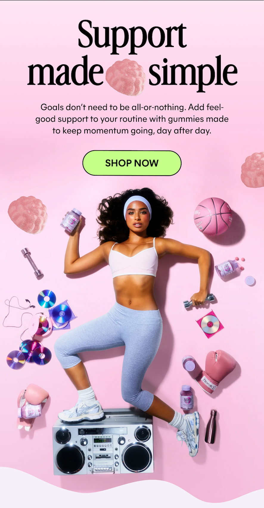 Support made simple  Goals don’t need to be all-or-nothing. Add feel-good support to your routine with gummies made to keep momentum going, day after day.  -- SHOP WEIGHT MANAGEMENT