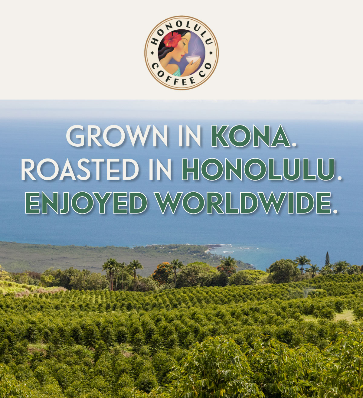 GROWN IN KONA. ROASTED IN HONOLULU. ENJOYED WORLDWIDE.