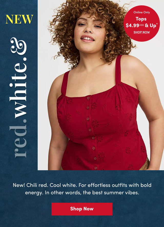 red. | white. | & New | Online Only | Tops $4.99USD & Up* | Shop Now > | New! | Chili red. | Cool white. | For effortless outfits with bold energy. | In order words, the best summer vibes. | Shop Now >