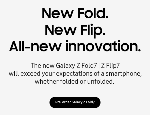 Galaxy Z Fold7 | Z Flip7 - Galaxy AI&Delta; - New Fold. - New Flip. - All-new innovation  - The new Galaxy Z Fold7 | Z Flip7 - Will exceed your expectations of a smartphone, weather folded or unfolded. - Pre-order Galaxy Z Fold7