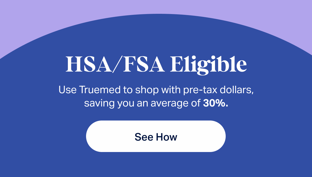 HSAA/FSA Eligible | Use Truemed to shop with pre-tax dollars, saving you an average of 30%. | See how