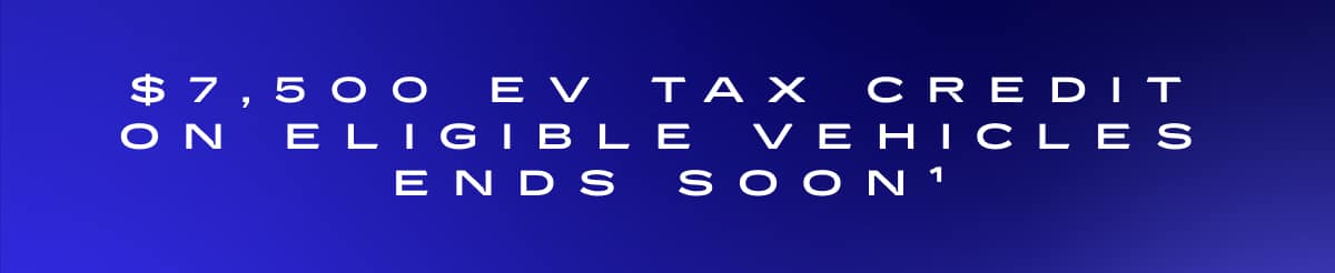 $7,500 EV TAX CREDIt on eligible vehicles ENDS SOON[1].