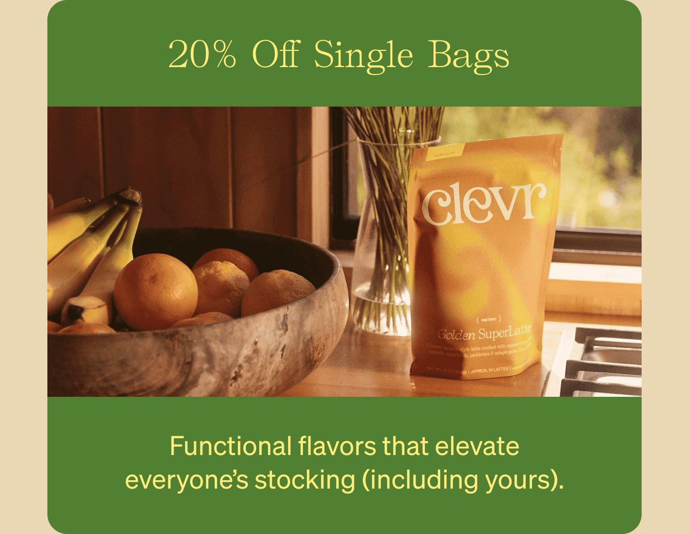 20% Off Single Bags Functional flavors that elevate everyone’s stocking (including yours).