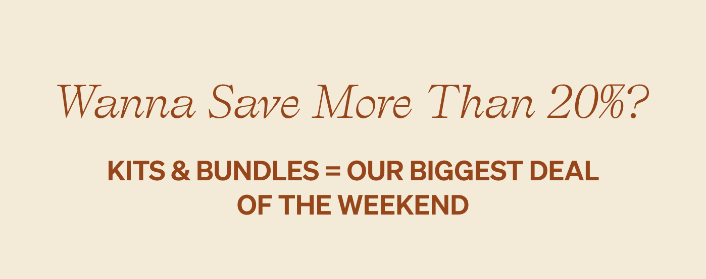 Wanna Save More Than 20%? Kits & bundles = our biggest deal of the weekend
