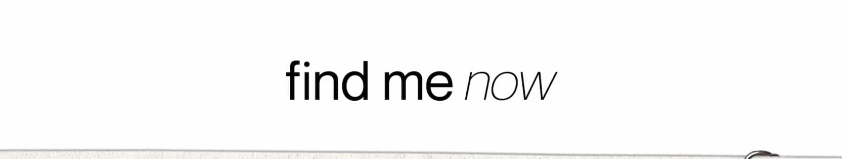 Find me now