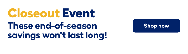 Closeout Event. These end-of-season savings won't last long. Shop now