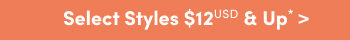 Online Only | Select Styles $12USD & Up* >