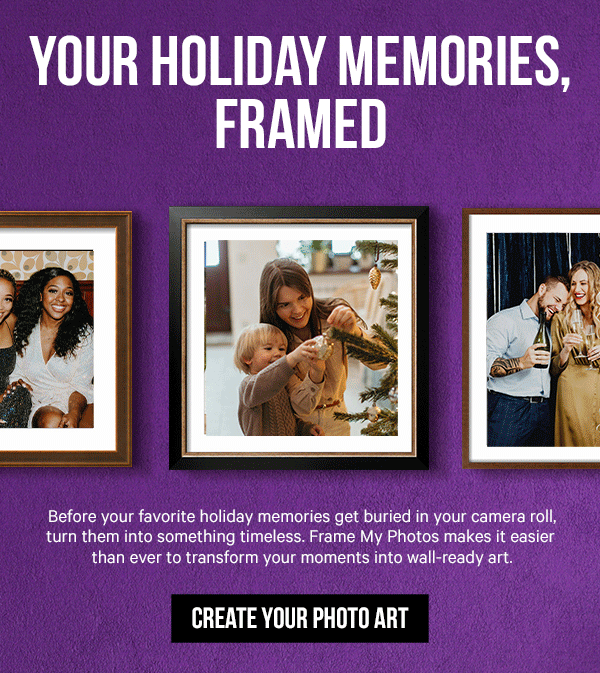 Your Holiday Memories, Framed: Before your favorite holiday memories get buried in your camera roll, turn them into something timeless. Frame My Photos makes it easier than ever to transform your moments into wall-ready art.