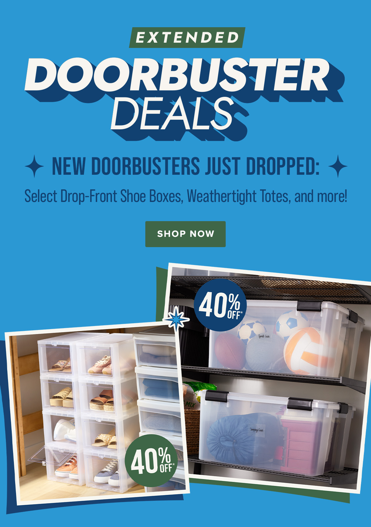 EXTENDED - Doorbuster Deals - New Doorbusters Just Dropped - Select Drop-Front Shoe Boxes, Weathertight totes, and more! - Shop Now
