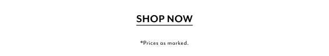 SHOP NOW *PRICES AS MARKED
