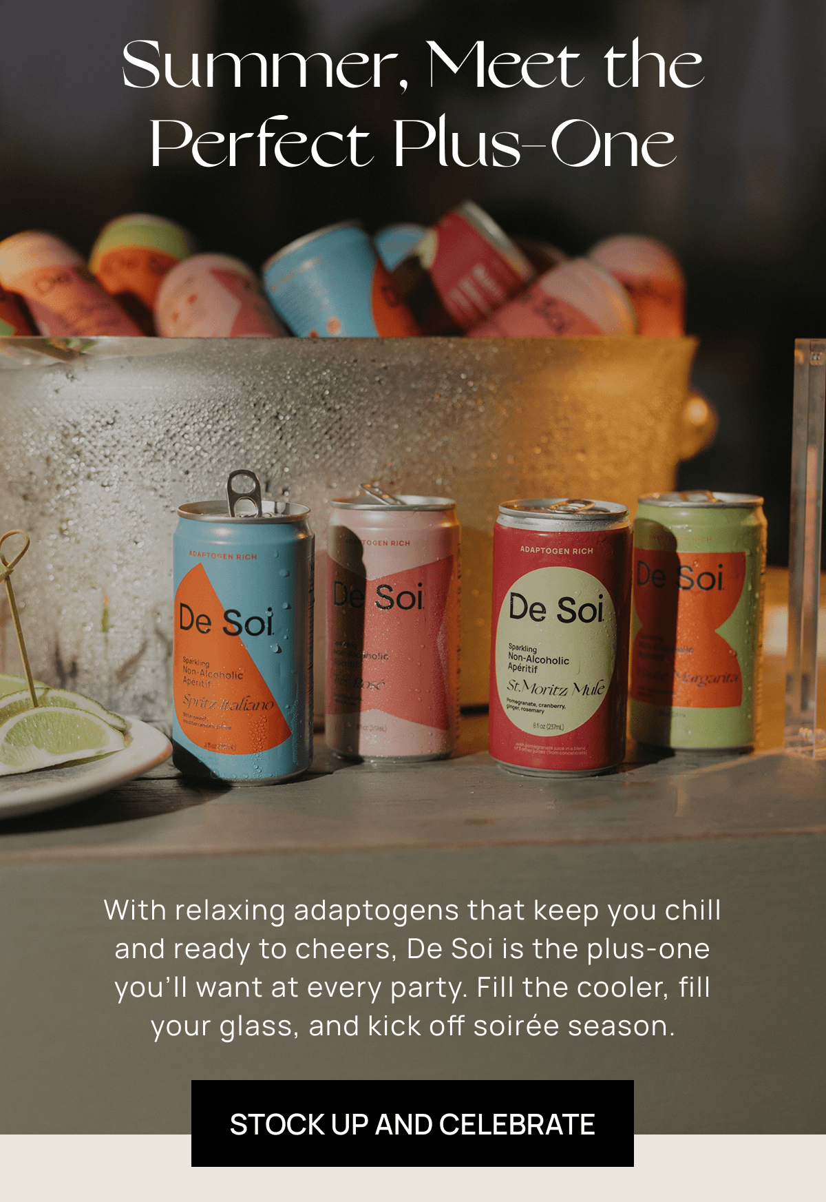 Summer, Meet the Perfect Plus-One | With relaxing adaptogens that keep you chill and ready to cheers, De Soi is the plus-one you’ll want at every party. Fill the cooler, fill your glass, and kick off soirée season. | Stock Up and Celebrate