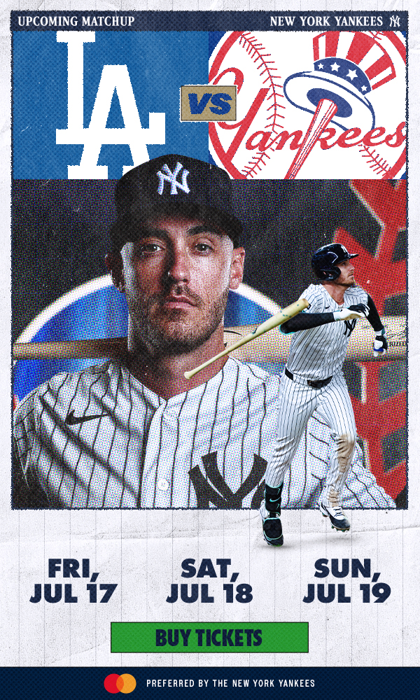 Upcoming Matchup – New York Yankees | Dodgers vs. Yankees | Fri, Jul 17 | Sat, Jul 18 | Sun, Jul 19 | Buy Tickets | Mastercard Preferred by the New York Yankees