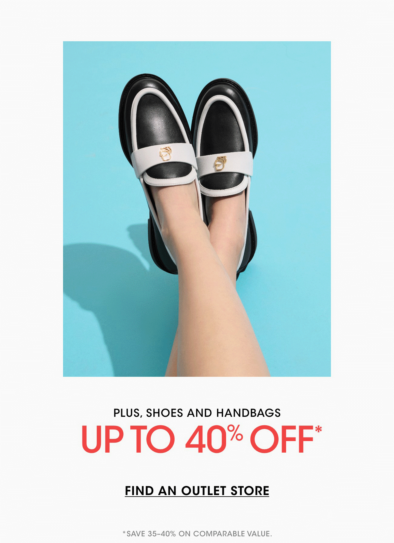 PLUS, SHOES AND HANDBAGS UP TO 40% OFF* FIND AN OUTLET STORE