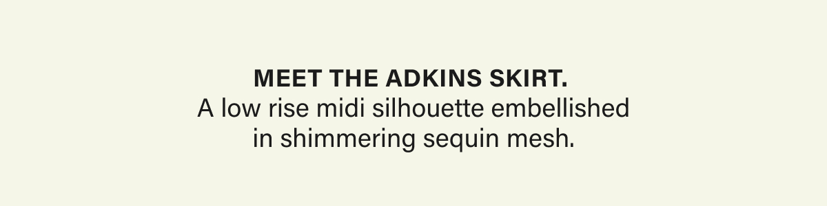 Meet the Adkins skirt.  A low rise midi silhouette embellished in shimmering sequin mesh.