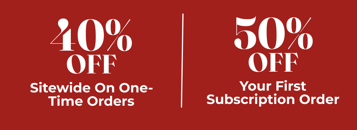 40% OFF Sitewide On One-Time Orders, 50% Off Your First Subscription Order