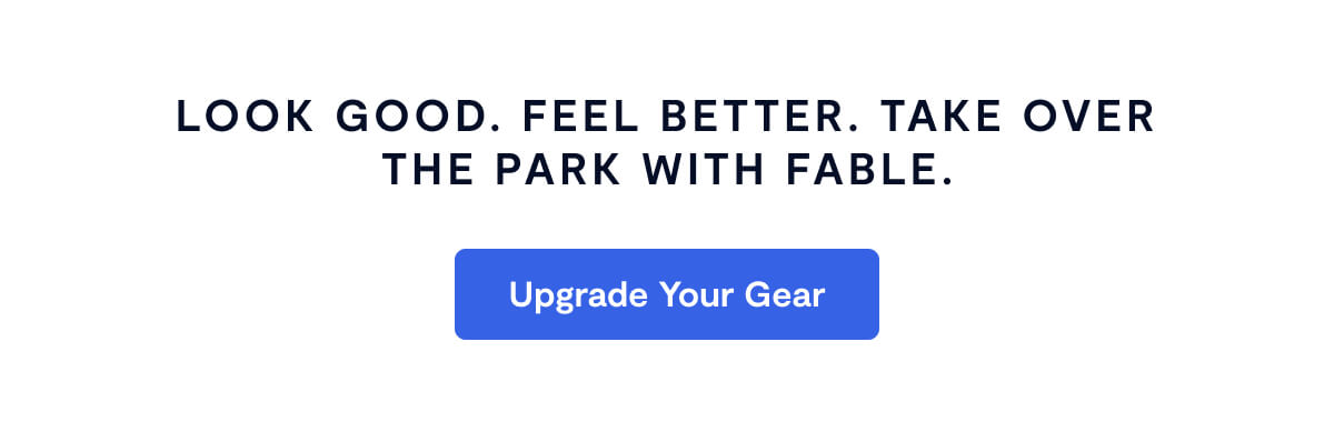 Look good. Feel better. Take over the park with Fable.