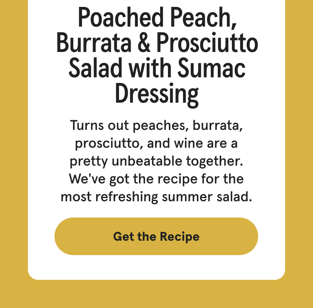 Poached Peach, Burrata & Prosciutto Salad with Sumac Dressing - Turns out peaches, burrata, prosciutto, and wine are a pretty unbeatable together. We've got the recipe for the most refreshing summer salad. [GET THE RECIPE]