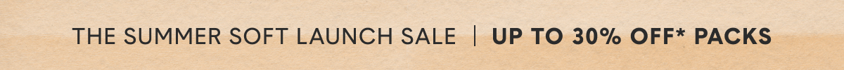The Summer Soft Launch Sale | Up To 30% Off* Packs