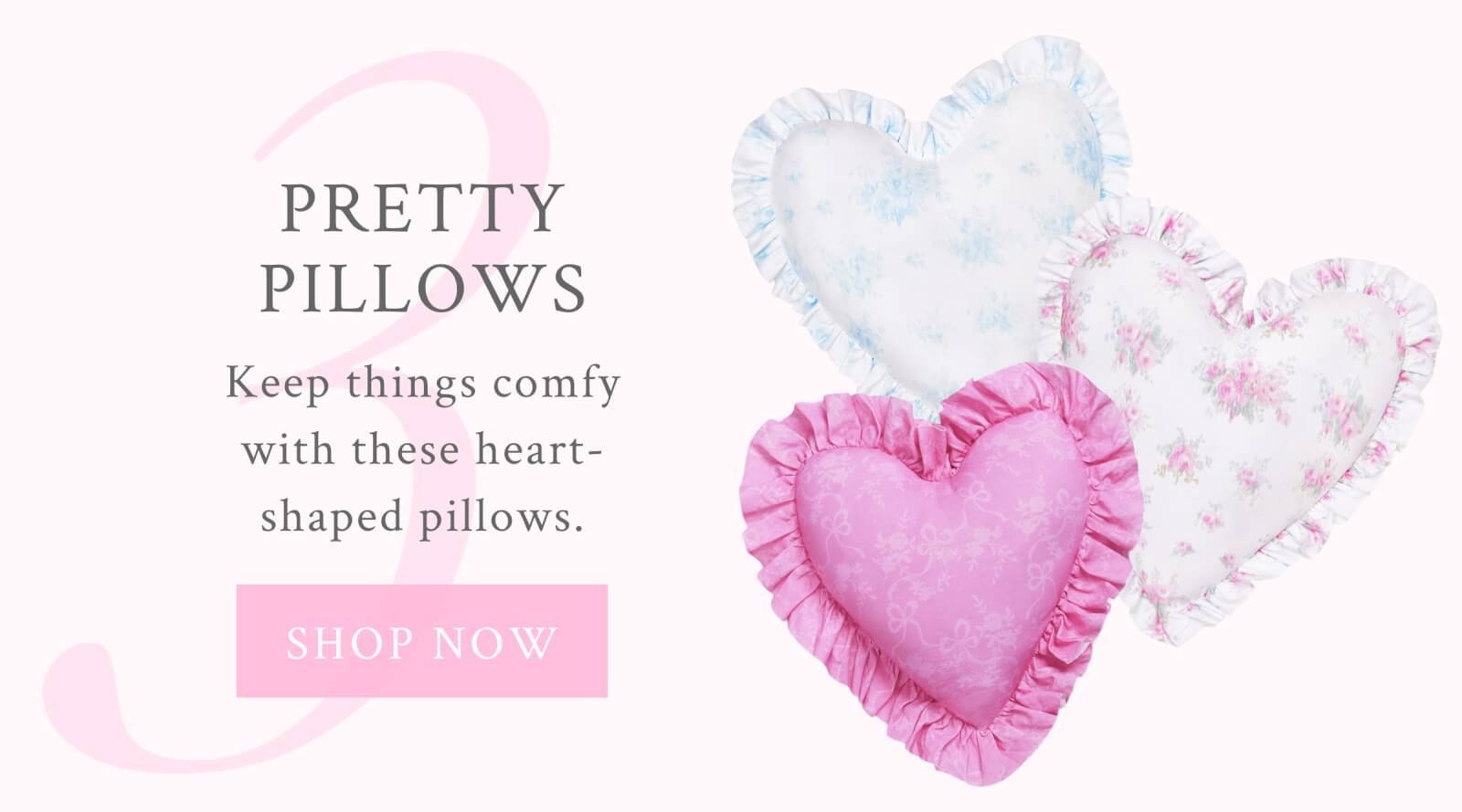 3. Pretty Pillows  Keep things comfy with these heart-shaped pillows.  <SHOP NOW>
