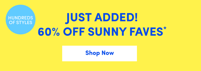Hundreds of Styles | Just Added! 60% Off Sunny Faves* | Shop Now >