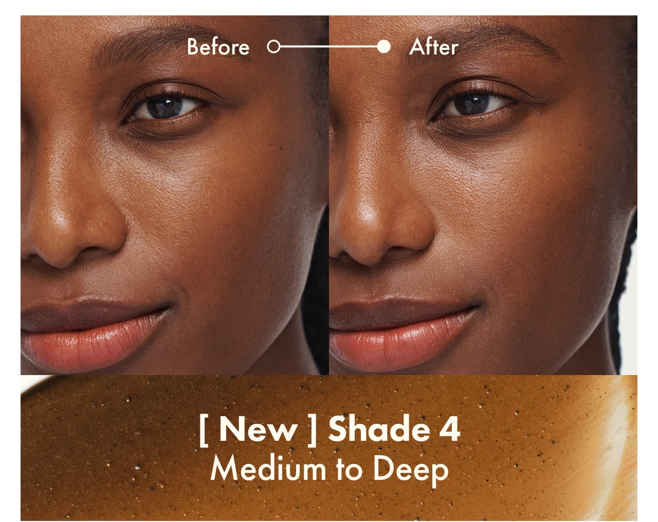 Before | After | [ New ] Shade 4 | Medium to Deep