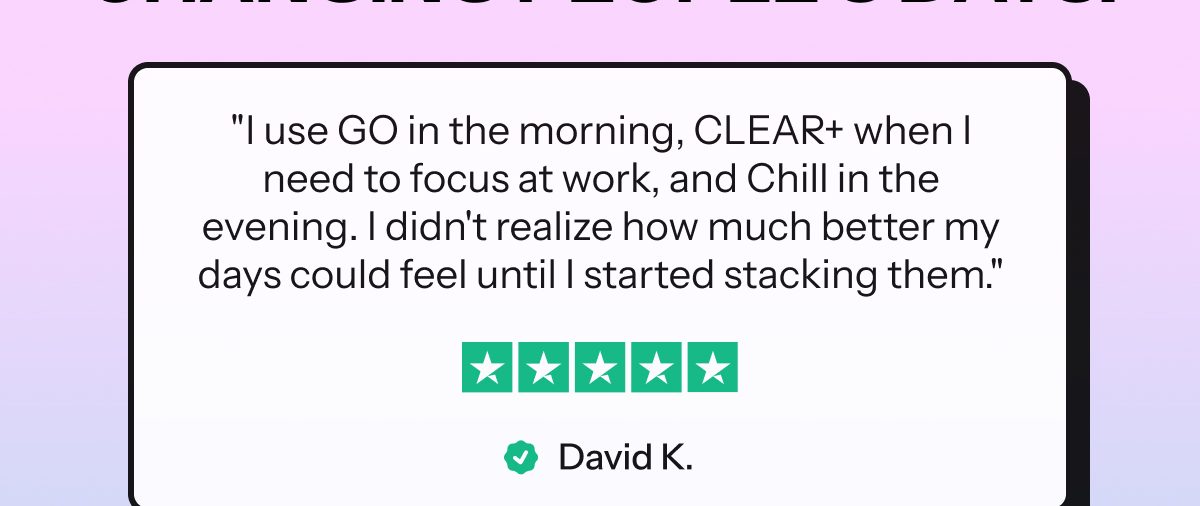 Testimonial from David K. about using GO, CLEAR+, and Chill for better focus and relaxation.