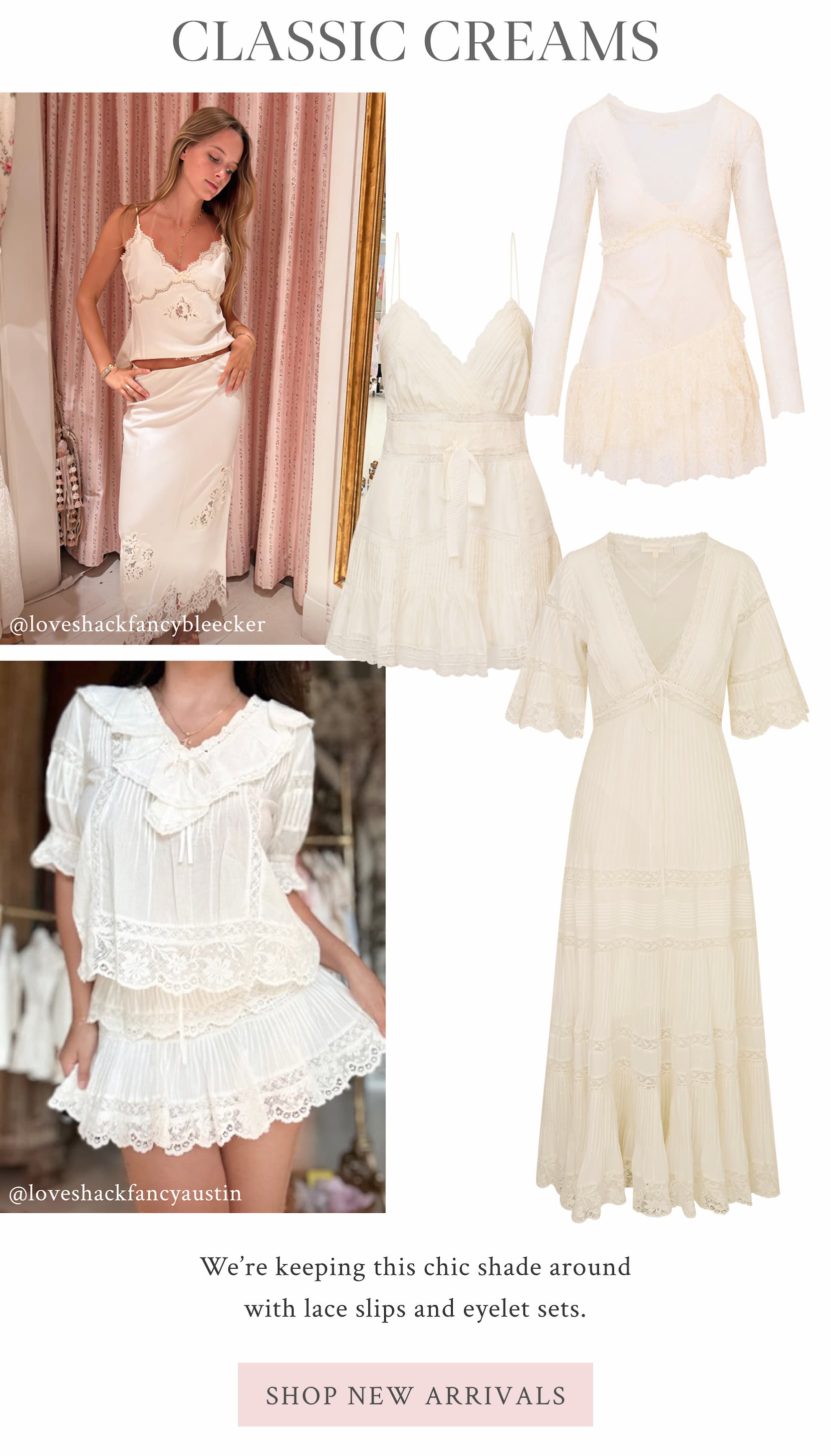 Classic Creams We’re keeping this chic shade around with lace slips and eyelet sets.  <SHOP NEW ARRIVALS>