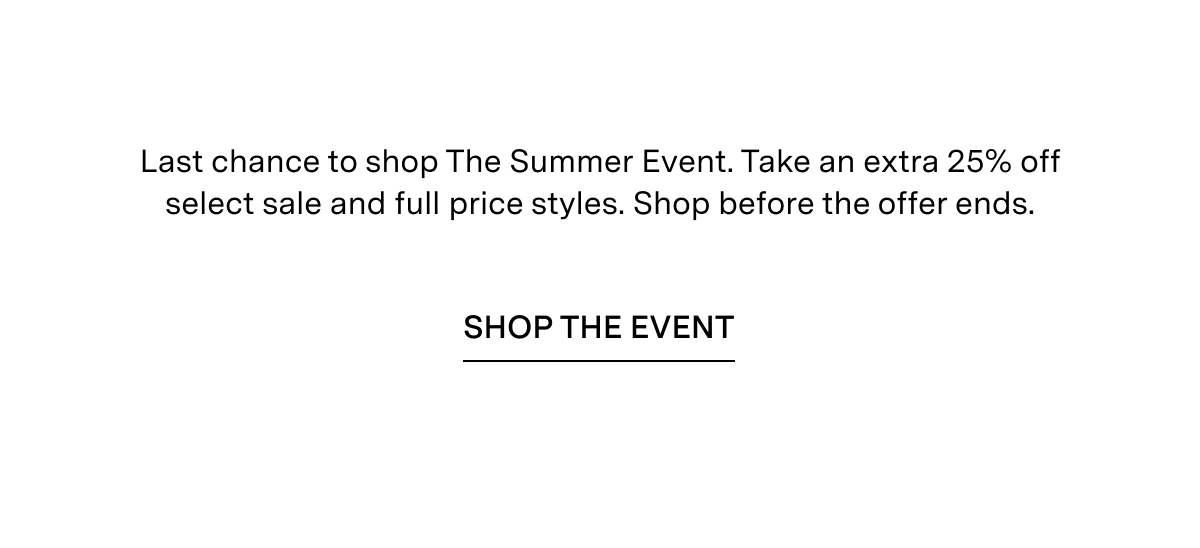 Last Chance to Shop The Summer Event Take an Extra 25% Off | Shop the Event