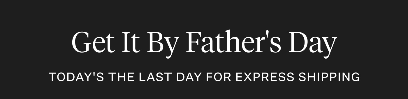 Get It By Father's Day - Today's the Last Day For Express Shipping