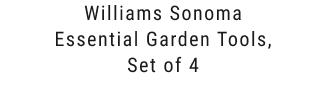 Williams Sonoma Essential Garden Tools, Set of 4