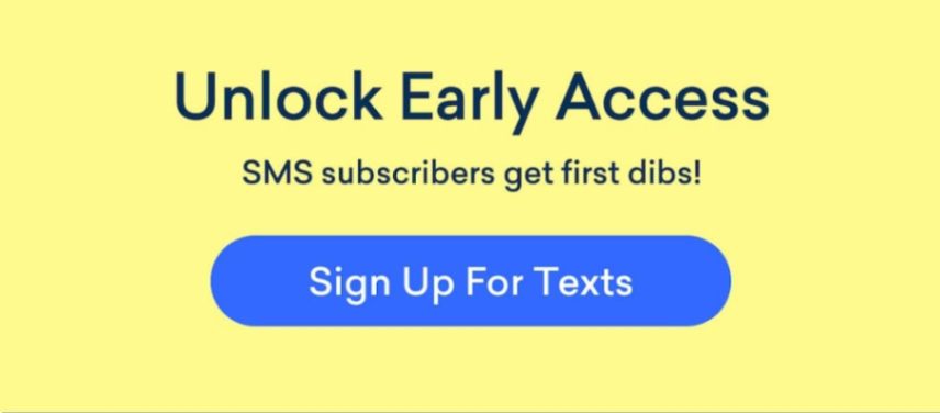 Be the first to know: Subscribe to SMS for early access!