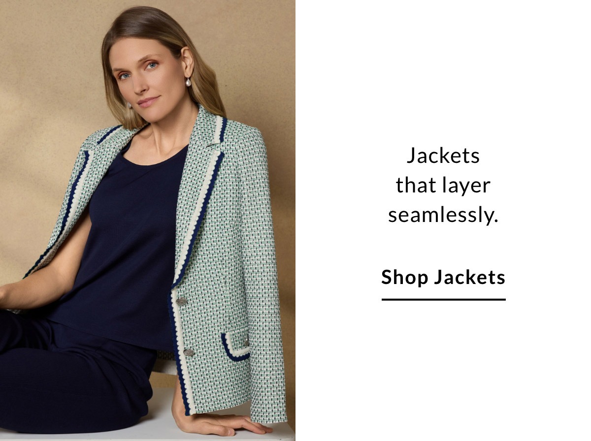Jackets that layer seamlessly. SHOP JACKETS >>