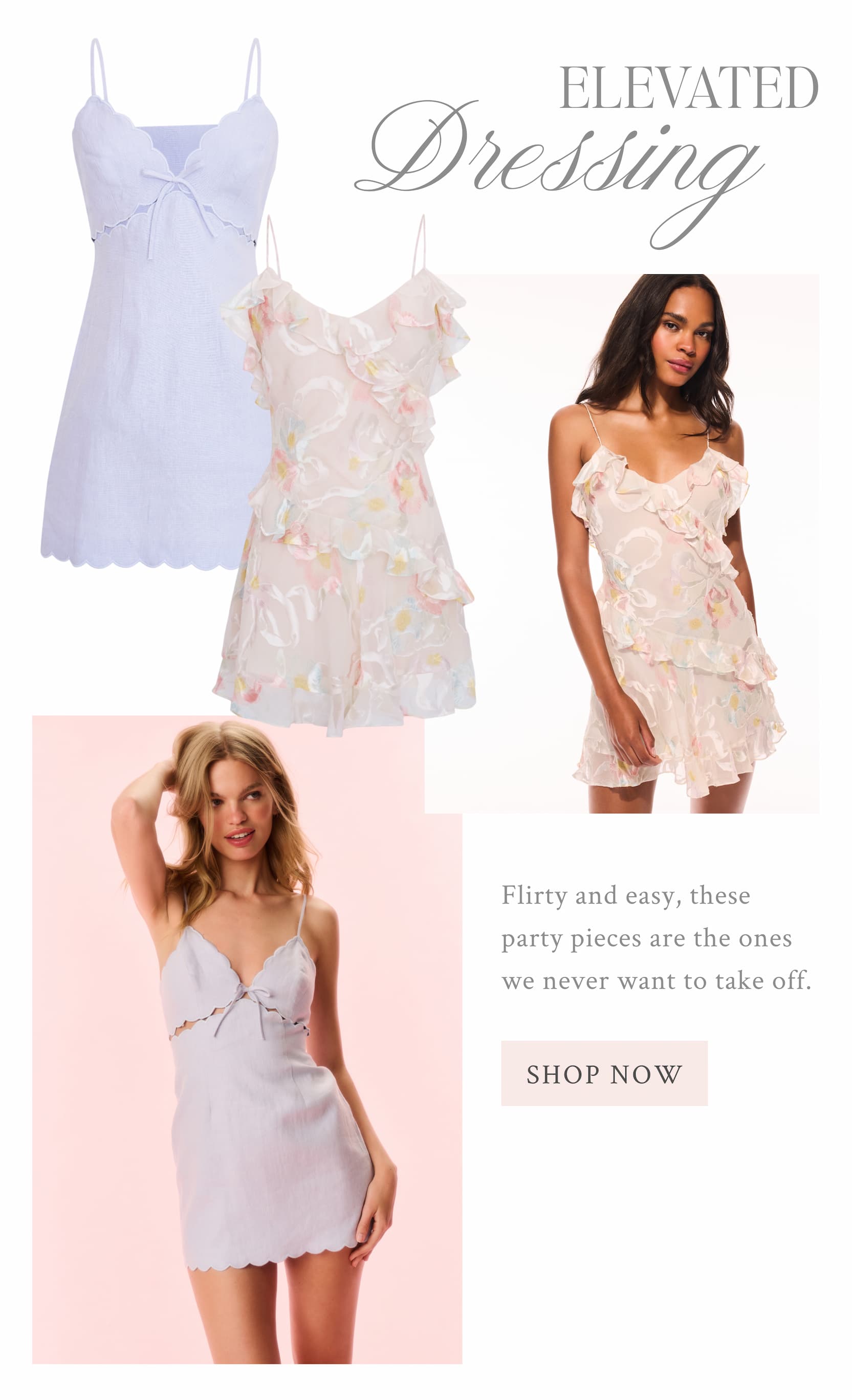 ELEVATED DRESSING Flirty and easy, these party pieces are the ones we never want to take off.  <SHOP THE EDIT>