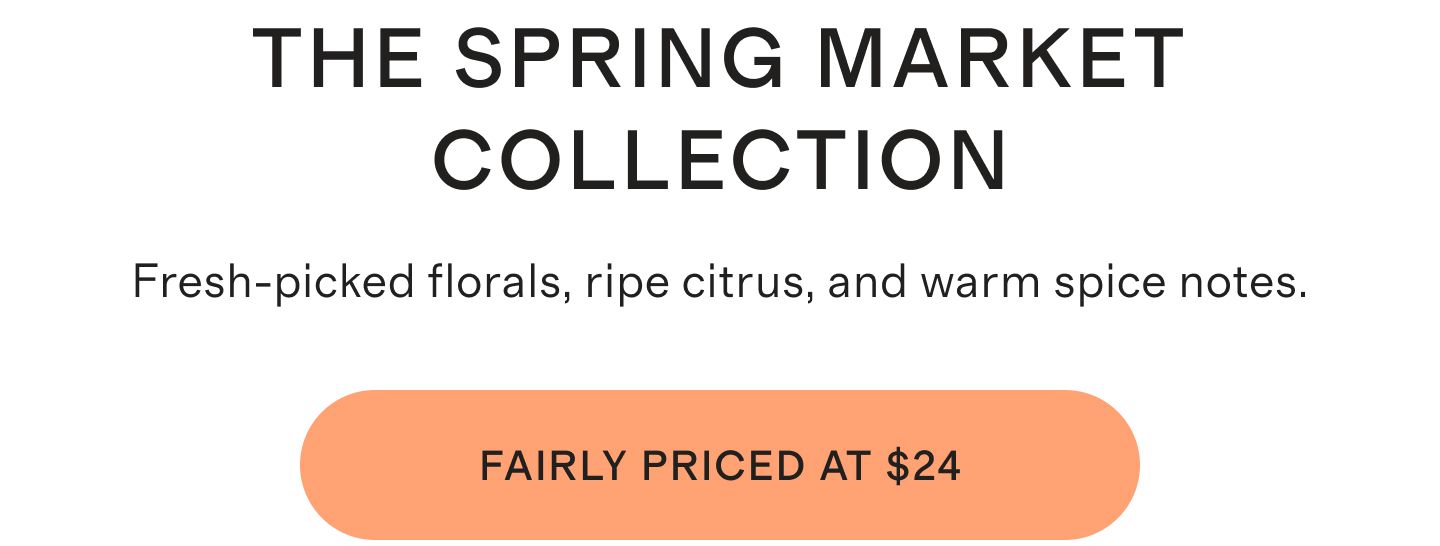 THE SPRING MARKET COLLECTION | Fresh-picked florals, ripe citrus, and warm spice notes. | FAIRLY PRICED AT $24