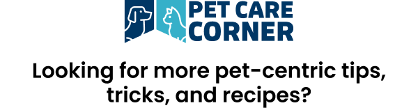 PET CARE CORNER LOGO. Looking for more pet-centric tips, tricks, and recipes?