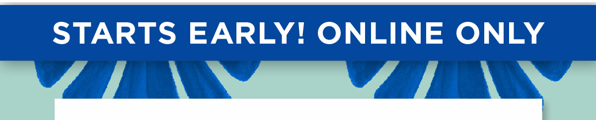 Starts Early! Online Only