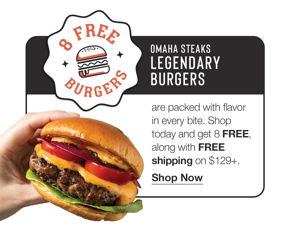 8 Free Burgers
OMAHA STEAKS LEGENDARY BURGERS
are packed with flavor in every bite. Shop today and get 8 FREE, along with FREE shipping on $129+.
Shop Now
