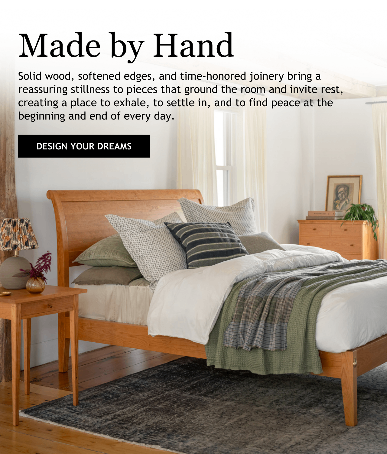 Sleigh bed in cherry paired with the Square End Table and Five Drawer Dresser, both in cherry. Paragraph text reads: Solid wood, softened edges, and time-honored joinery bring a reassuring stillness to pieces that ground the room and invite rest, creating a place to exhale, to settle in, and to find peace at the beginning and end of every day. ButtonL Design Your Dreams