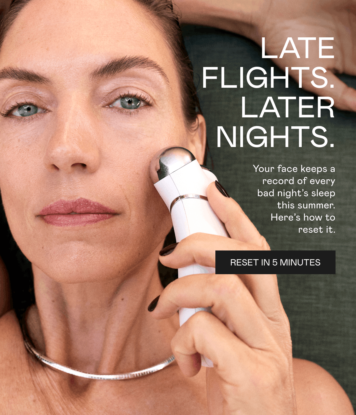 Late Flights. Later Nights. Your face keeps a record of every bad night’s sleep this summer. Here’s how to reset it. Click here to reset in 5 minutes!