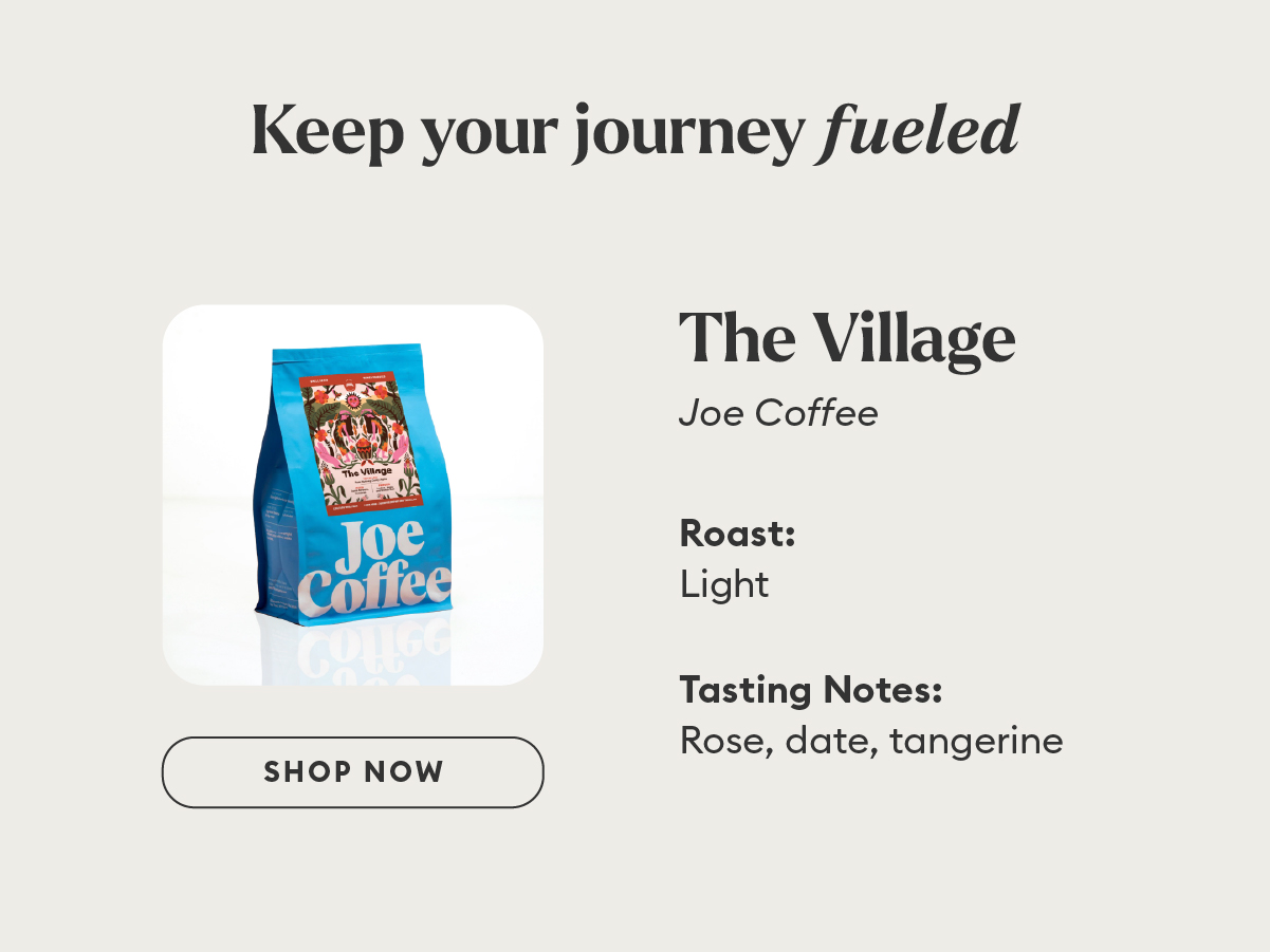 The Village by Joe Coffee. Roast: Light. Tasting Notes: Rose, date, tangerine.