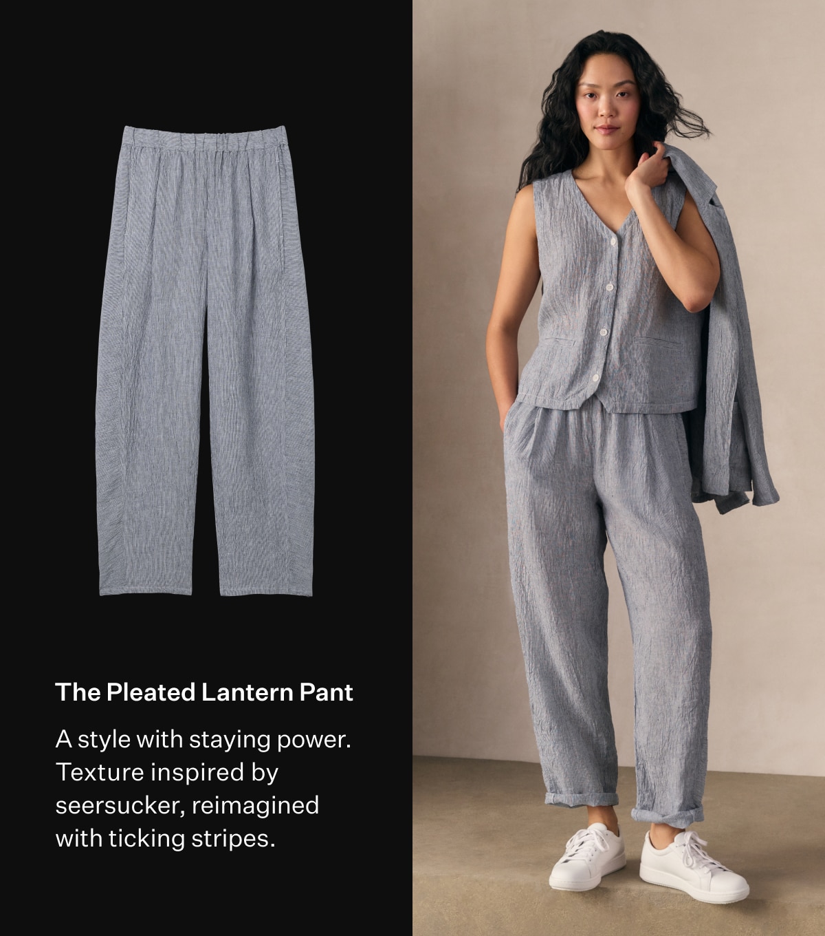 The Pleated Lantern Pant. A style with staying power. Texture inspired by seersucker, reimagined with ticking stripes.