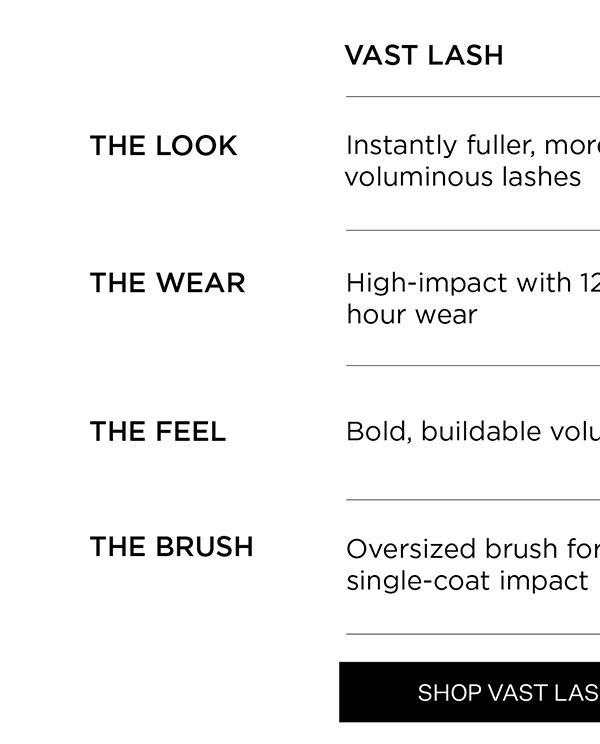 Instantly fuller, more voluminous lashes. High-impact with 12-hour wear. Bold, buildable volume. Oversized brush for single-coat impact. Shop Vast Lash