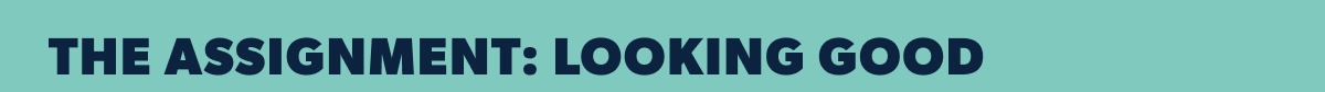 THE ASSIGNMENT: LOOKING GOOD