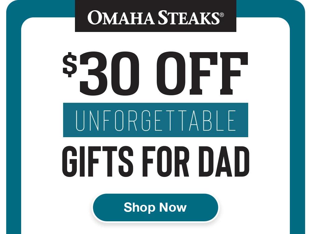 OMAHA STEAKS®

$30 OFF
UNFORGETTABLE
GIFTS FOR DAD

SHOP NOW
