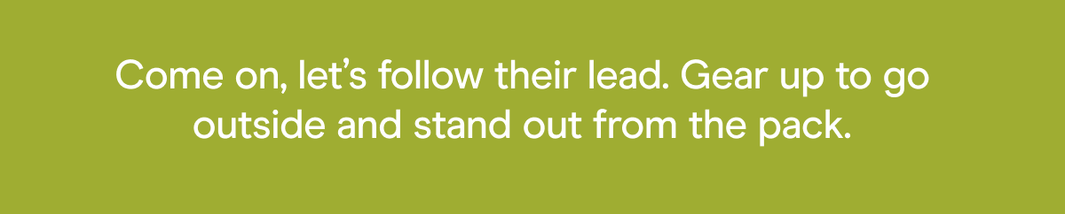 Come on, let’s follow their lead. Gear up to go outside and stand out from the pack.