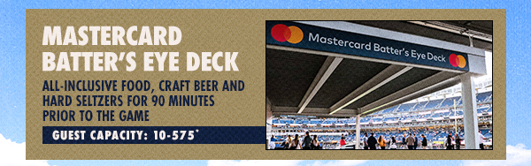 Mastercard Batter’s Eye Deck: All-Inclusive Food, Craft Beer and Hard Seltzers for 90 Minutes Prior to the Game | Guest Capacity: 10-575*