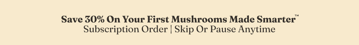 Save 30% On Your First Mushrooms Made Smarter Subscription Order
