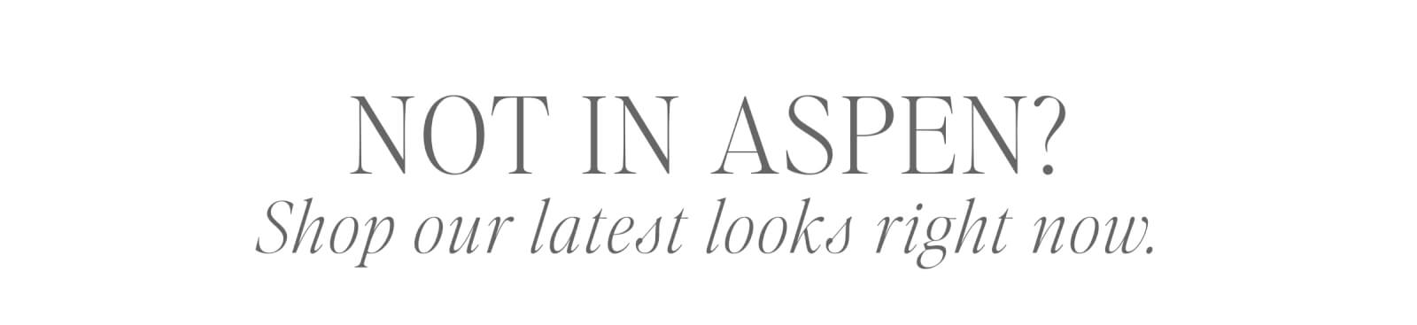  NOT IN ASPEN? Shop our latest looks right now.