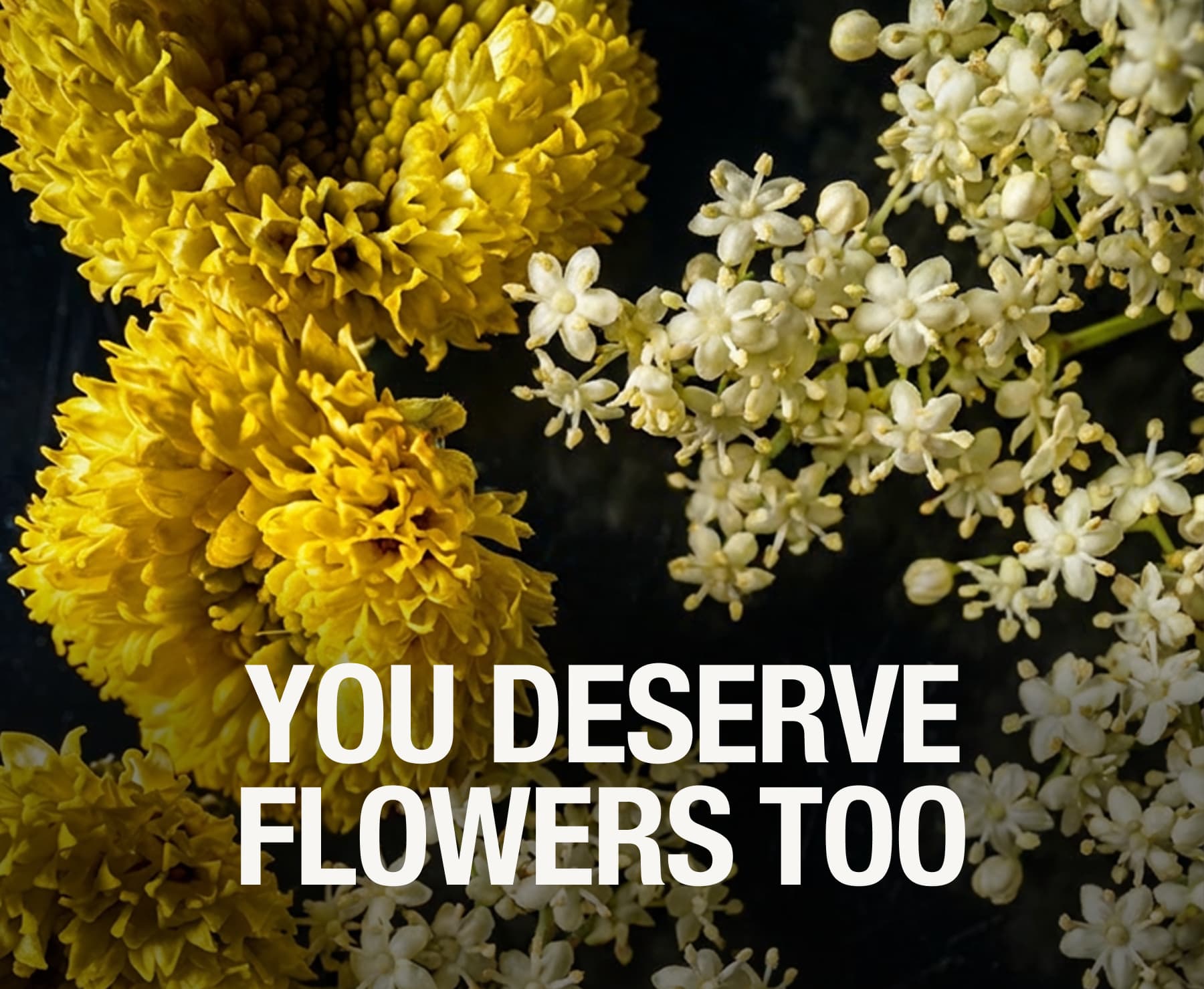 YOU DESERVE FLOWERS TOO